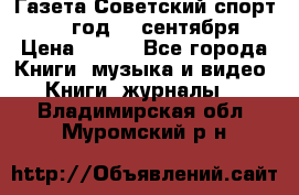 Газета Советский спорт 1955 год 20 сентября › Цена ­ 500 - Все города Книги, музыка и видео » Книги, журналы   . Владимирская обл.,Муромский р-н